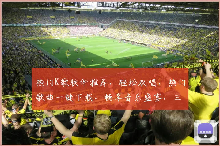 热门K歌软件推荐，轻松欢唱，热门歌曲一键下载，畅享音乐盛宴，三款必选