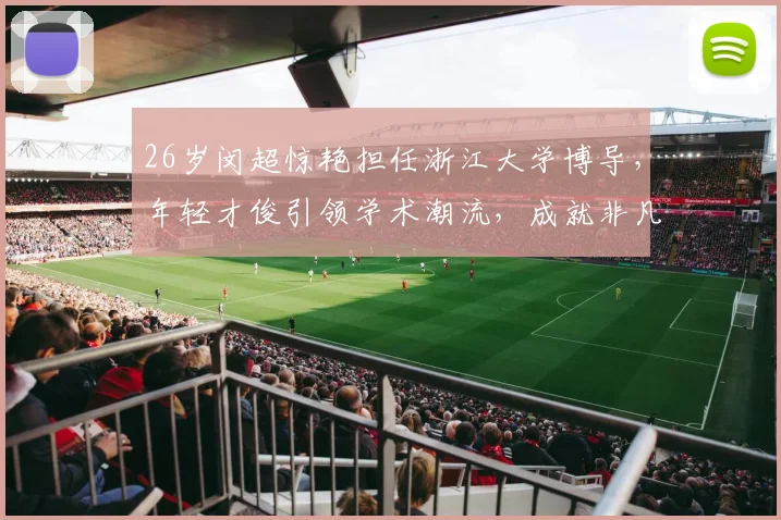 26岁闵超惊艳担任浙江大学博导，年轻才俊引领学术潮流，成就非凡