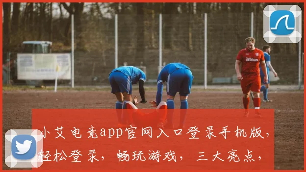 小艾电竞app官网入口登录手机版，轻松登录，畅玩游戏，三大亮点，一网打尽，必看攻略