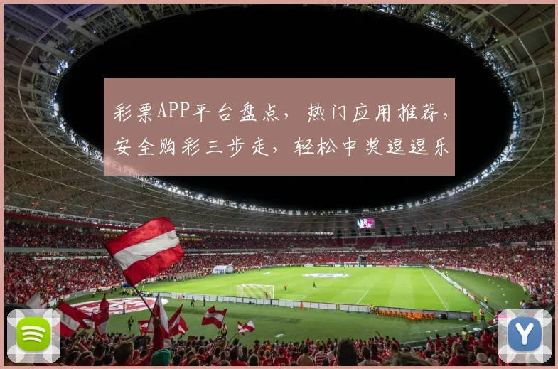 彩票APP平台盘点，热门应用推荐，安全购彩三步走，轻松中奖逗逗乐